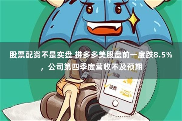 股票配资不是实盘 拼多多美股盘前一度跌8.5%，公司第四季度