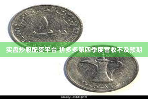实盘炒股配资平台 拼多多第四季度营收不及预期
