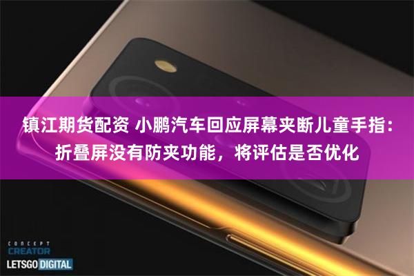 镇江期货配资 小鹏汽车回应屏幕夹断儿童手指：折叠屏没有防夹功