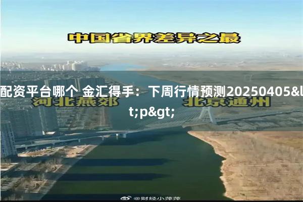 配资平台哪个 金汇得手：下周行情预测20250405<