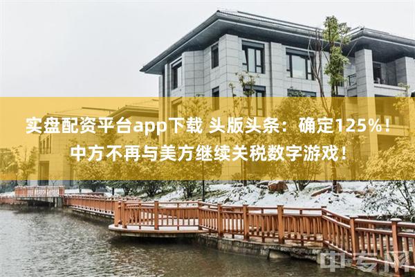 实盘配资平台app下载 头版头条：确定125%！中方不再与美