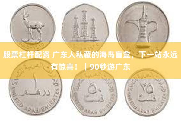 股票杠杆配资 广东人私藏的海岛盲盒，下一站永远有惊喜！｜90