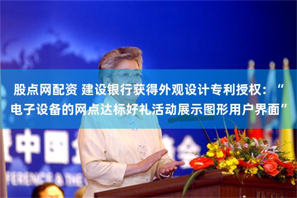 股点网配资 建设银行获得外观设计专利授权：“电子设备的网点达