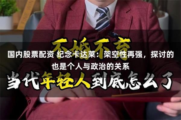 国内股票配资 纪念卡达莱：架空性再强，探讨的也是个人与政治的