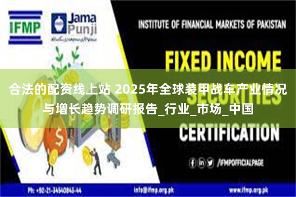 合法的配资线上站 2025年全球装甲战车产业情况与增长趋势调