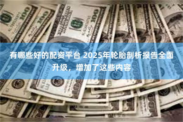 有哪些好的配资平台 2025年轮胎剖析报告全面升级，增加了这