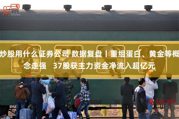 炒股用什么证券公司 数据复盘丨重组蛋白、黄金等概念走强   