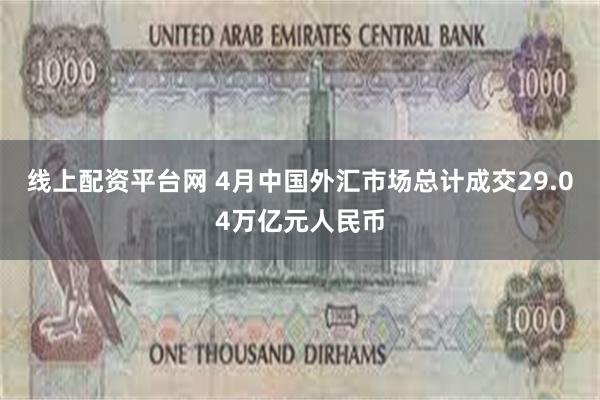 线上配资平台网 4月中国外汇市场总计成交29.04万亿元人民