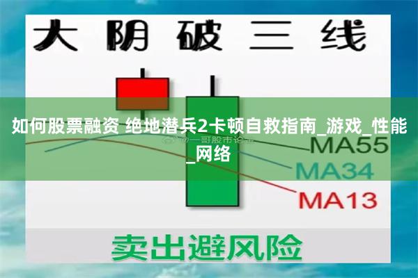 如何股票融资 绝地潜兵2卡顿自救指南_游戏_性能_网络