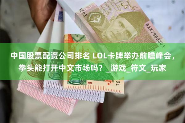 中国股票配资公司排名 LOL卡牌举办前瞻峰会，拳头能打开中文