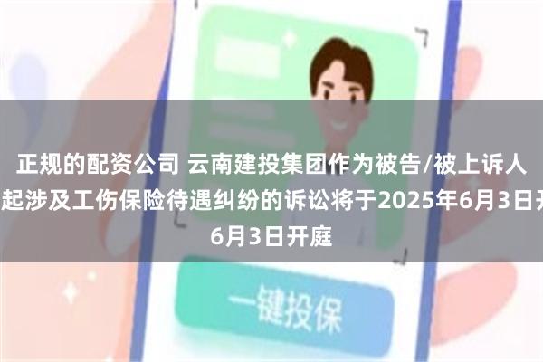 正规的配资公司 云南建投集团作为被告/被上诉人的1起涉及工伤