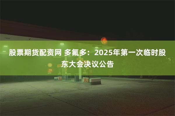 股票期货配资网 多氟多：2025年第一次临时股东大会决议公告