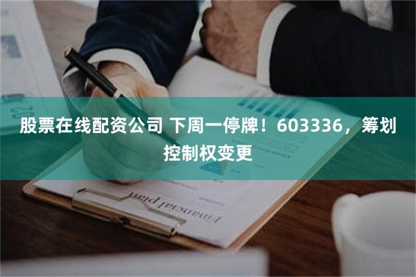 股票在线配资公司 下周一停牌！603336，筹划控制权变更