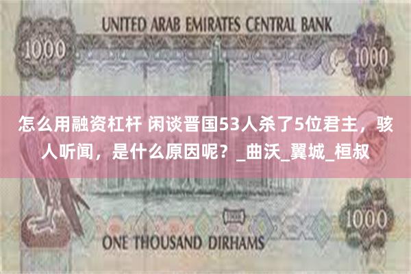怎么用融资杠杆 闲谈晋国53人杀了5位君主，骇人听闻，是什么