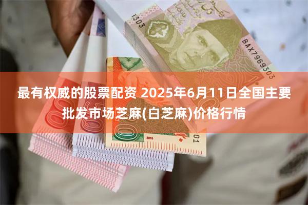 最有权威的股票配资 2025年6月11日全国主要批发市场芝麻