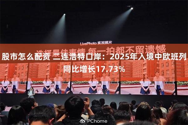 股市怎么配资 二连浩特口岸：2025年入境中欧班列同比增长1