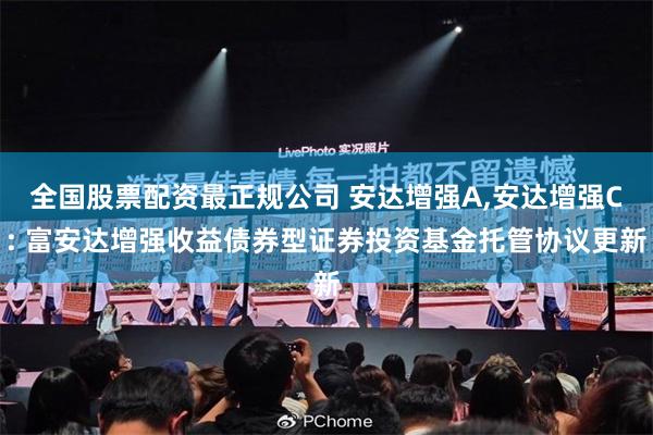全国股票配资最正规公司 安达增强A,安达增强C: 富安达增强