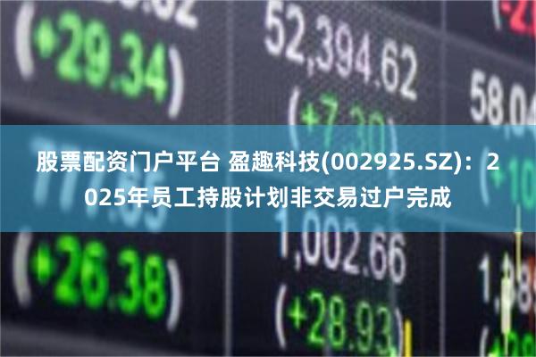 股票配资门户平台 盈趣科技(002925.SZ)：2025年