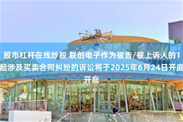 股市杠杆在线炒股 联创电子作为被告/被上诉人的1起涉及买卖合