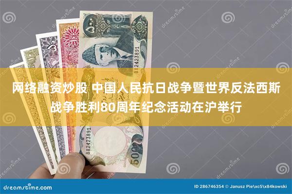 网络融资炒股 中国人民抗日战争暨世界反法西斯战争胜利80周年