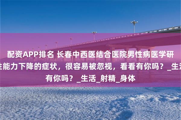 配资APP排名 长春中西医结合医院男性病医学研究所讲解：性能