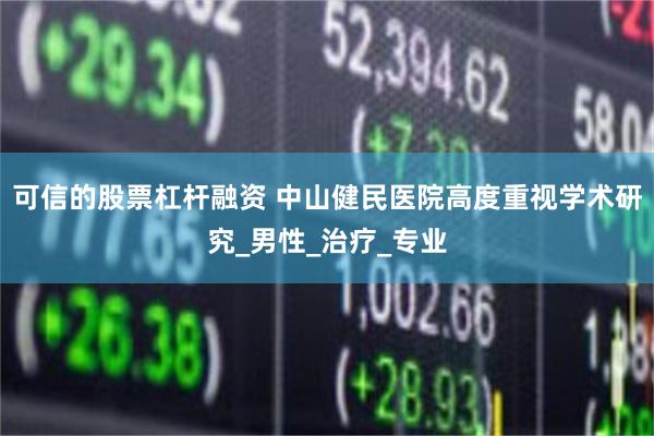 可信的股票杠杆融资 中山健民医院高度重视学术研究_男性_治疗