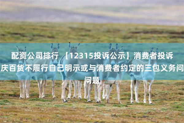 配资公司排行 【12315投诉公示】消费者投诉重庆百货不履行