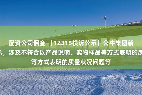 配资公司佣金 【12315投诉公示】公牛集团新增4件投诉公示