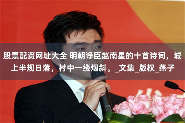股票配资网址大全 明朝诤臣赵南星的十首诗词，城上半规日落，村