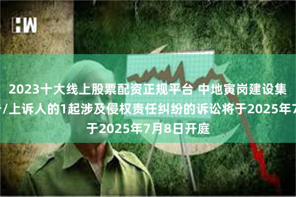 2023十大线上股票配资正规平台 中地寅岗建设集团作为原告/