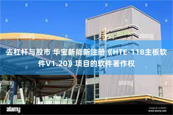 去杠杆与股市 华宝新能新注册《HTE-118主板软件V1.2