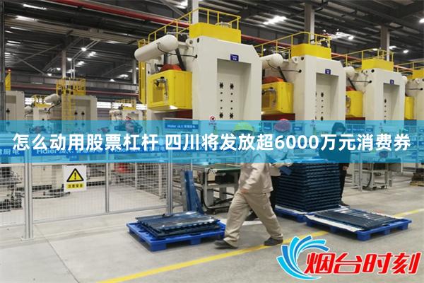 怎么动用股票杠杆 四川将发放超6000万元消费券