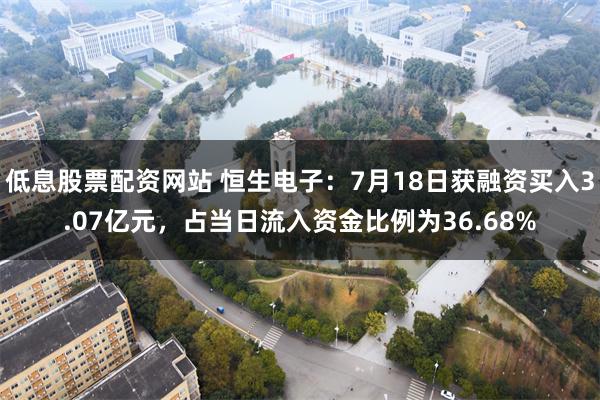 低息股票配资网站 恒生电子：7月18日获融资买入3.07亿元