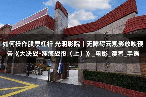 如何操作股票杠杆 光明影院｜无障碍云观影放映预告《大决战-淮