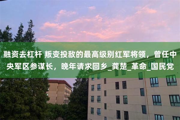 融资去杠杆 叛变投敌的最高级别红军将领，曾任中央军区参谋长，