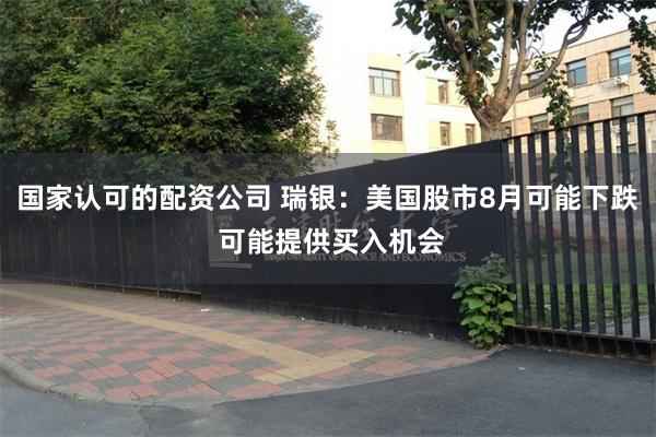 国家认可的配资公司 瑞银：美国股市8月可能下跌 可能提供买入