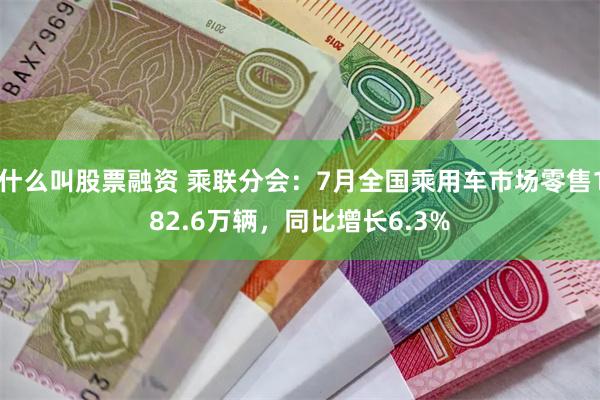 什么叫股票融资 乘联分会：7月全国乘用车市场零售182.6万