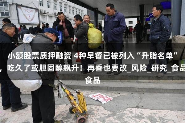 小额股票质押融资 4种早餐已被列入“升脂名单”，吃久了或胆固