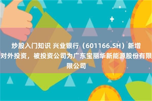 炒股入门知识 兴业银行（601166.SH）新增一起对外投资