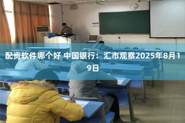 配资软件哪个好 中国银行：汇市观察2025年8月19日