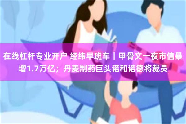 在线杠杆专业开户 经纬早班车｜甲骨文一夜市值暴增1.7万亿；