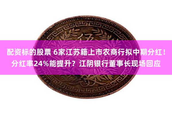 配资标的股票 6家江苏籍上市农商行拟中期分红！分红率24%能