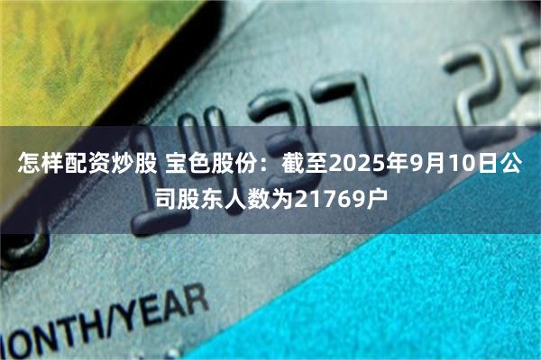 怎样配资炒股 宝色股份：截至2025年9月10日公司股东人数