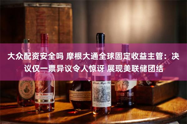 大众配资安全吗 摩根大通全球固定收益主管：决议仅一票异议令人